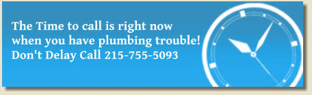 The Time to call is right now when you have plumbing trouble! Don't Delay Call 215-755-5093